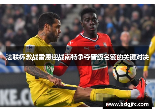 法联杯激战雷恩迎战南特争夺晋级名额的关键对决